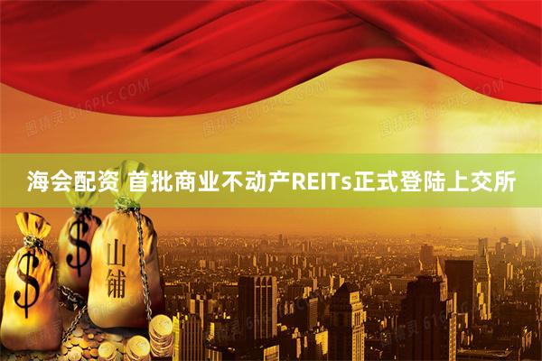 海会配资 首批商业不动产REITs正式登陆上交所
