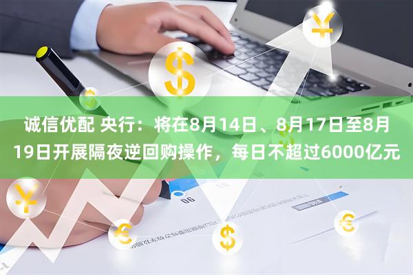 诚信优配 央行：将在8月14日、8月17日至8月19日开展隔夜逆回购操作，每日不超过6000亿元